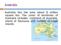 Australia Australia has the area about 8 million square km. The union of terr...