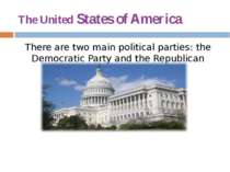 The United States of America There are two main political parties: the Democr...
