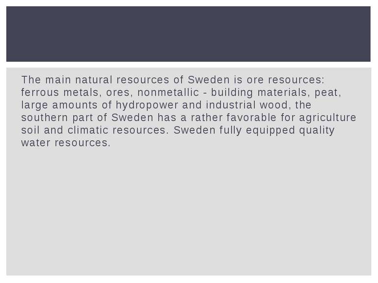 The main natural resources of Sweden is ore resources: ferrous metals, ores, ...