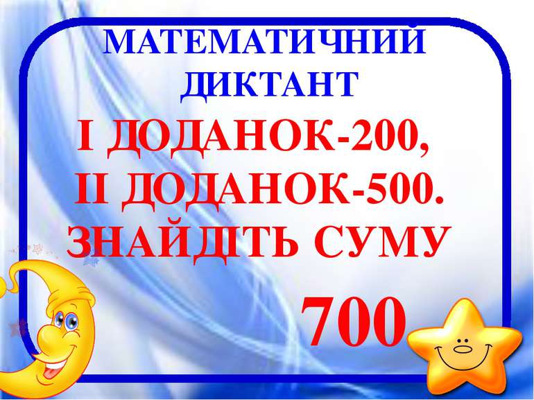 МАТЕМАТИЧНИЙ ДИКТАНТ І ДОДАНОК-200, ІІ ДОДАНОК-500. ЗНАЙДІТЬ СУМУ 700