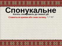 Спонукальне Когось спонукають до певної дії. Ставиться крапка або знак оклику...