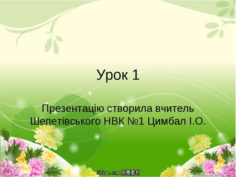 Урок 1 Презентацію створила вчитель Шепетівського НВК №1 Цимбал І.О.