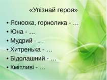 «Упізнай героя» Ясноока, горнолика - … Юна - … Мудрий - … Хитренька - … Бідол...