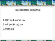 Використані джерела: http://educat.at.ua wikipedia.org.ua math.ua