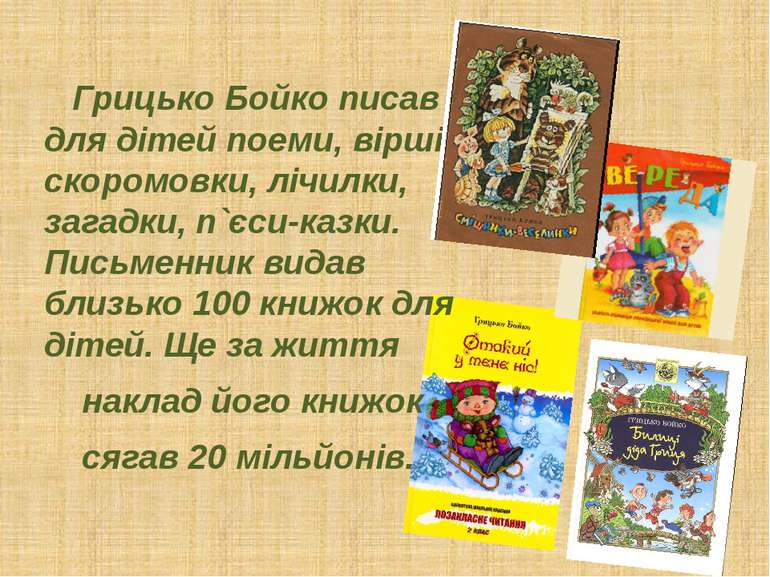 Грицько Бойко писав для дітей поеми, вірші, скоромовки, лічилки, загадки, п`є...
