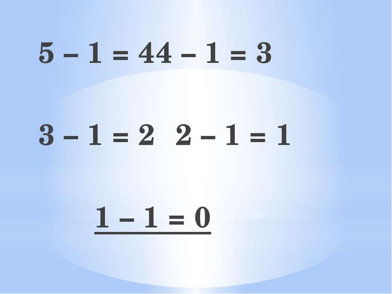 5 – 1 = 4 4 – 1 = 3 3 – 1 = 2 2 – 1 = 1 1 – 1 = 0