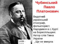 Чубинський Павло Платонович 1839 - 1884 Видатний український етнограф, фолькл...