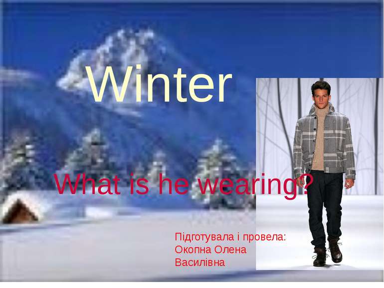 Winter What is he wearing? Підготувала і провела: Окопна Олена Василівна