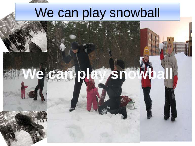 We can play snowball We can play snowball