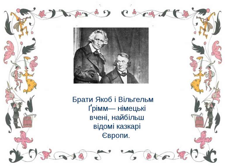 Брати Якоб і Вільгельм Ґрімм— німецькі вчені, найбільш відомі казкарі Європи.