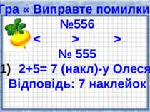 Гра « Виправте помилки» №556 < > > № 555 2+5= 7 (накл)-у Олеся. Відповідь: 7 ...