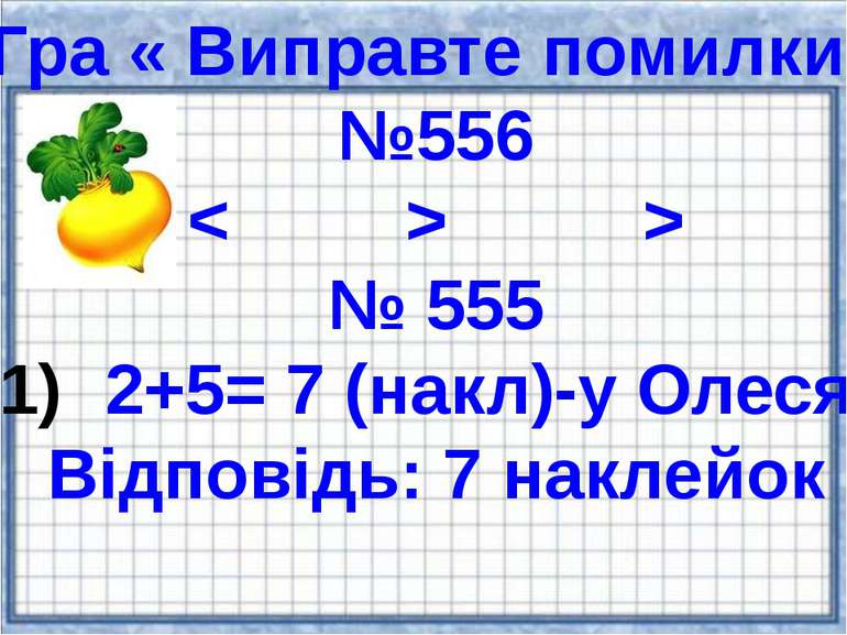 Гра « Виправте помилки» №556 < > > № 555 2+5= 7 (накл)-у Олеся. Відповідь: 7 ...