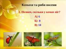 Комахи та риби восени 1. Познач, скільки у комах ніг? А) 6 Б) 8 В) 10