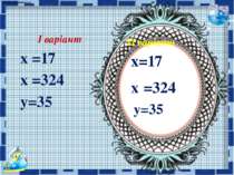 ІІ варіант х=17 х =324 у=35 І варіант х =17 х =324 у=35