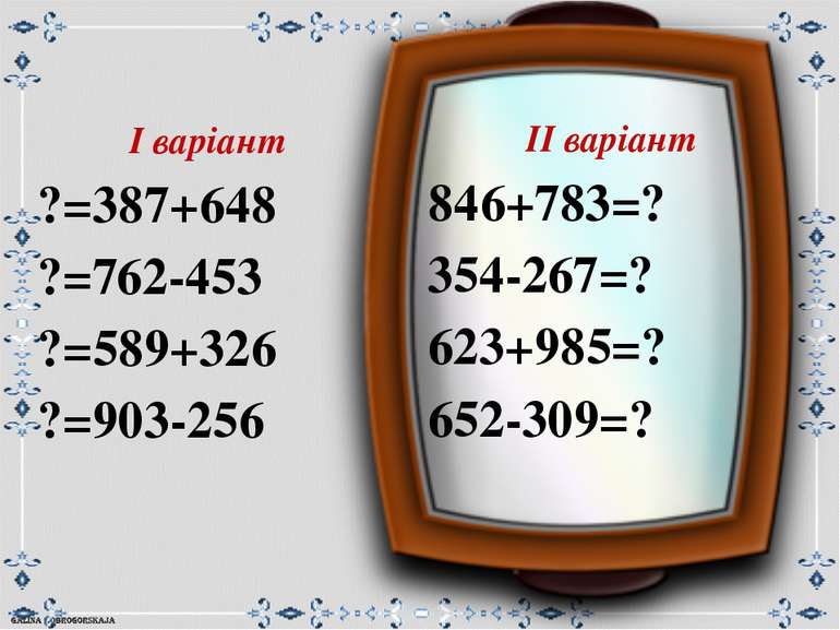 ІІ варіант 846+783=? 354-267=? 623+985=? 652-309=? І варіант ?=387+648 ?=762-...