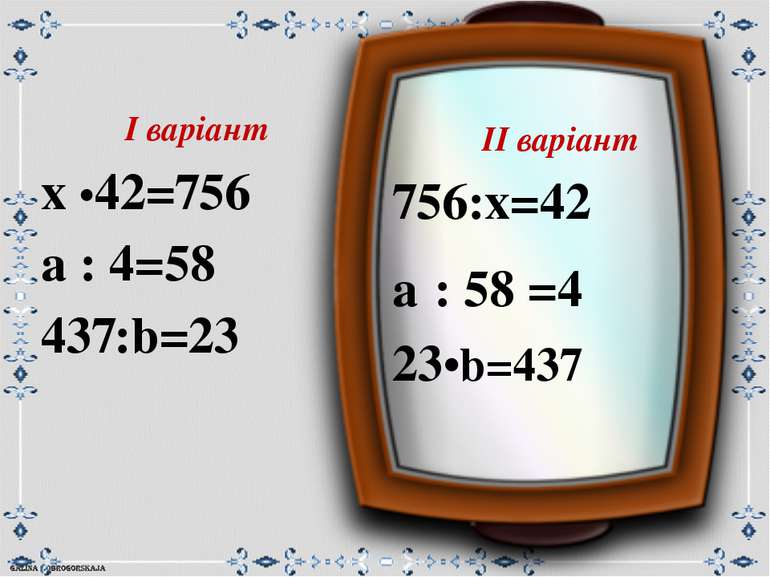 ІІ варіант 756:х=42 а : 58 =4 23•b=437 І варіант х •42=756 а : 4=58 437:b=23