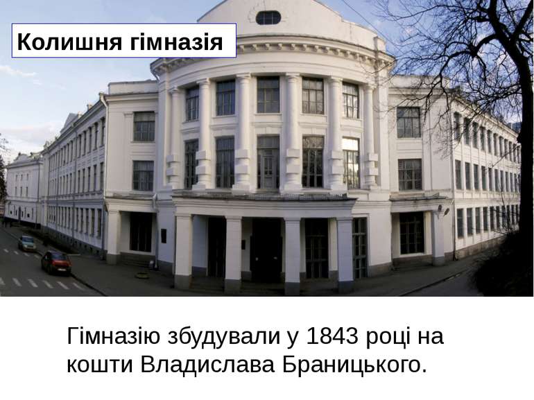 Колишня гімназія  Гімназію збудували у 1843 році на кошти Владислава Браницьк...