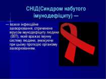 СНІД(Синдром набутого імунодефіциту) — — важке інфекційне захворювання, сприч...