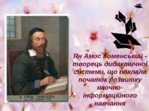 Ян Амос Коменський - творець дидактичної системи, що поклала початок розвитку...