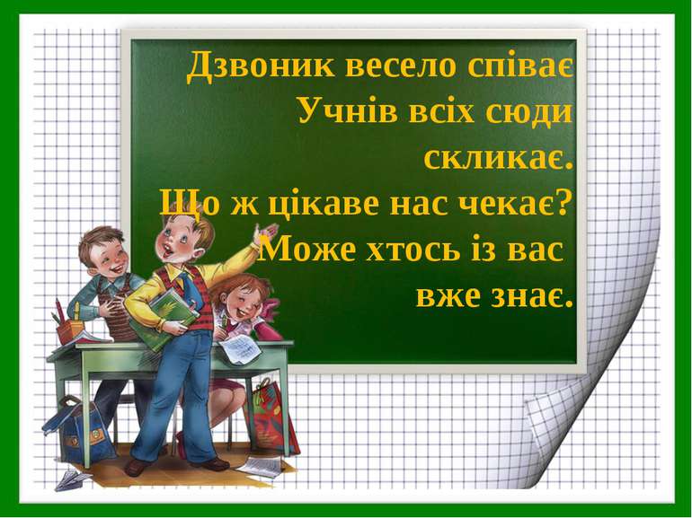 Дзвоник весело співає Учнів всіх сюди скликає. Що ж цікаве нас чекає? Може хт...