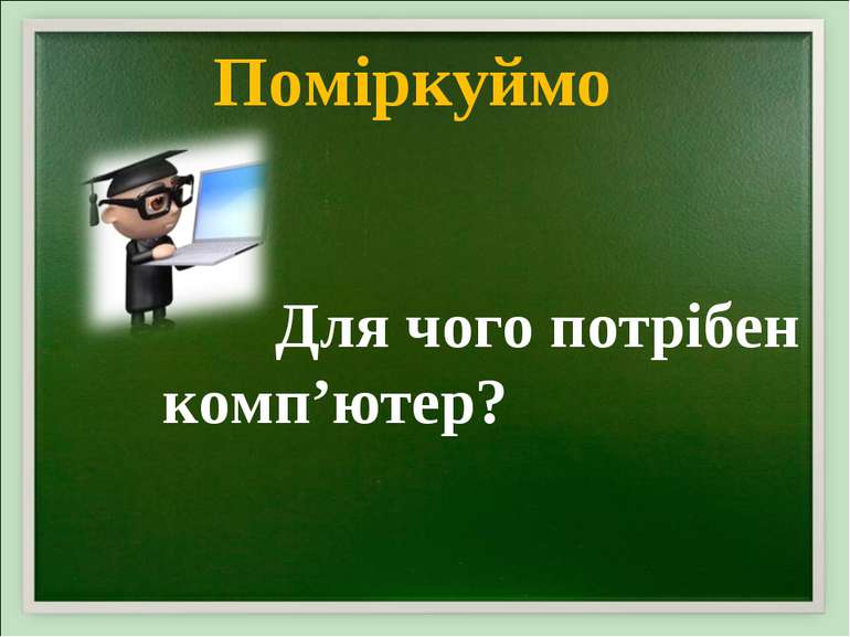 Поміркуймо Для чого потрібен комп’ютер?