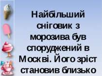 Найбільший сніговик з морозива був споруджений в Москві. Його зріст становив ...