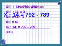 Х : 14 = 792 - 789 Розв'яжи рівняння. Х : 14 = 792 – 789 Х : 14 = 3 Х = 14 * ...