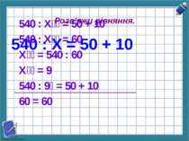 Розв'яжи рівняння. 540 : Х = 50 + 10 540 : Х = 50 + 10 540 : Х = 60 Х = 540 :...