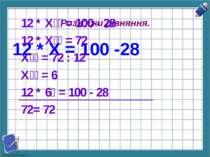 Розв'яжи рівняння. 12 * Х = 100 -28 12 * Х = 100 - 28 12 * Х = 72 Х = 72 : 12...