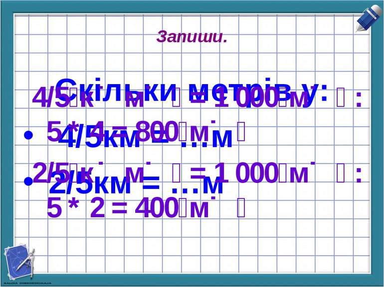 Запиши. Скільки метрів у: 4/5км = …м 2/5км = …м 4/5 к м = 1 000 м : 5 * 4 = 8...