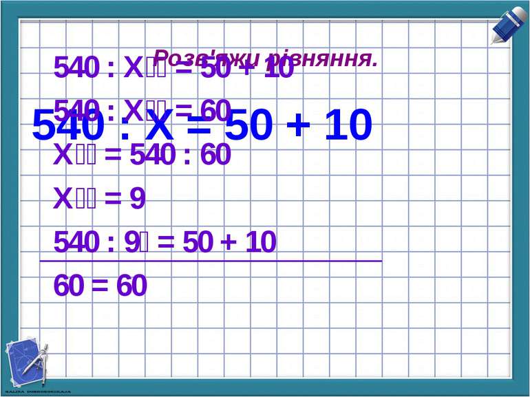 Розв'яжи рівняння. 540 : Х = 50 + 10 540 : Х = 50 + 10 540 : Х = 60 Х = 540 :...