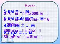 Вирази. 5 км = ... м 6 км 350 м = ... м 400 см = ... м 80 дм = ... м 5 к м = ...