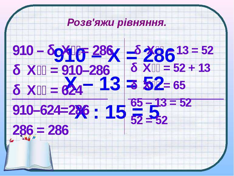 Розв'яжи рівняння. 910 – Х = 286 X – 13 = 52 Х : 15 = 5 910 – Х = 286 Х = 910...