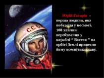 Юрій Гагарін - перша людина, яка побувала у космосі. 108 хвилин перебування у...