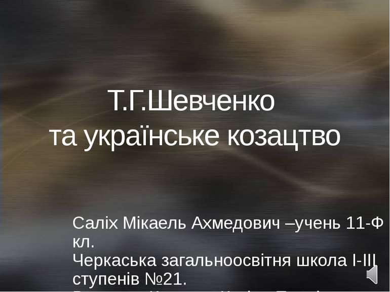 Т.Г.Шевченко та українське козацтво Саліх Мікаель Ахмедович –учень 11-Ф кл. Ч...