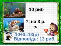 10 риб ?, на 3 р. > 10+3=13(р) Відповідь: 13 риб.