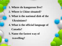 1. Where do kangaroos live? 2. Where is Chine situated? 3. What is the nation...