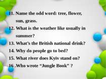 11. Name the odd word: tree, flower, sun, grass. 12. What is the weather like...