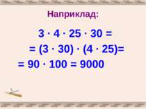 Наприклад: 3 · 4 · 25 · 30 = = (3 · 30) · (4 · 25)= = 90 · 100 = 9000
