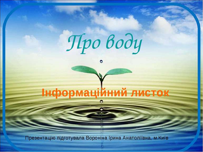 Про воду Інформаційний листок Презентацію підготувала Вороніна Ірина Анатолії...