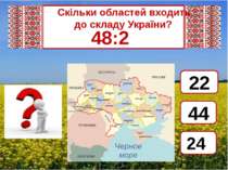 Скільки областей входить           до складу України? 48:2 24 44 22
