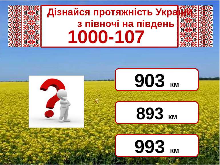 Дізнайся протяжність України             з півночі на південь 1000-107 893 км...