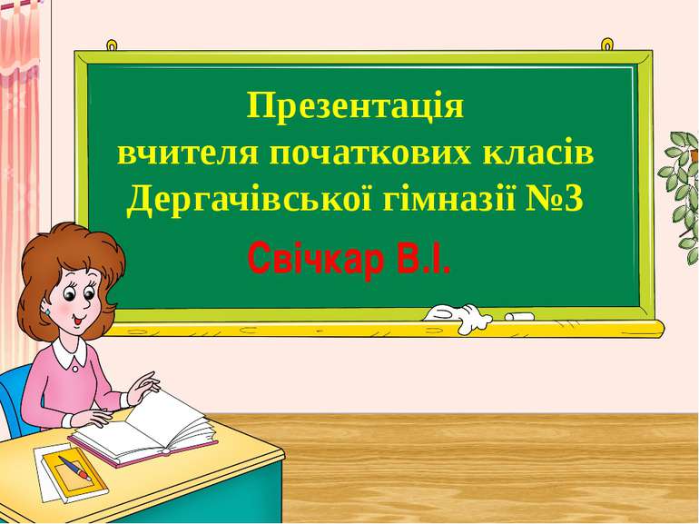 Презентація вчителя початкових класів Дергачівської гімназії №3 Свічкар В.І.