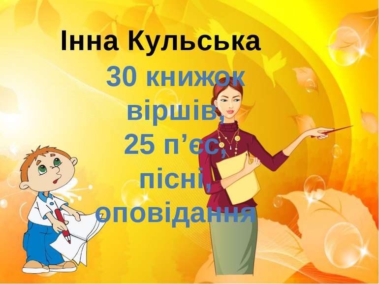 Інна Кульська 30 книжок віршів, 25 п’єс, пісні, оповідання