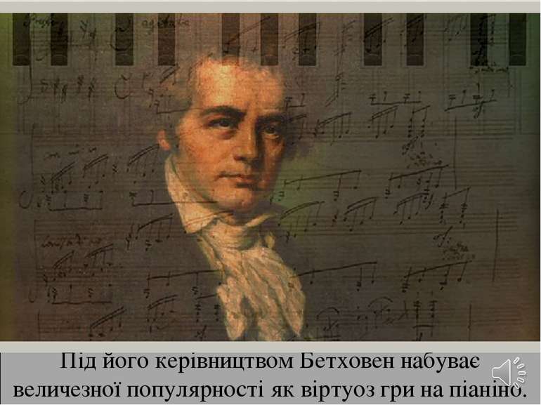 Під його керівництвом Бетховен набуває величезної популярності як віртуоз гри...