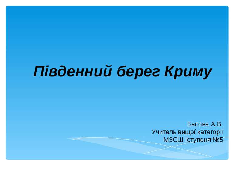 Південний берег Криму Басова А.В. Учитель вищої категорії МЗСШ Іступеня №5