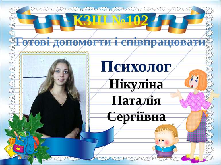 КЗШ №102 Готові допомогти і співпрацювати Психолог Нікуліна Наталія Сергіївна
