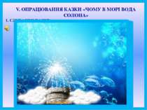 V. ОПРАЦЮВАННЯ КАЗКИ «ЧОМУ В МОРІ ВОДА СОЛОНА» 1. СЛУХАННЯ КАЗКИ.