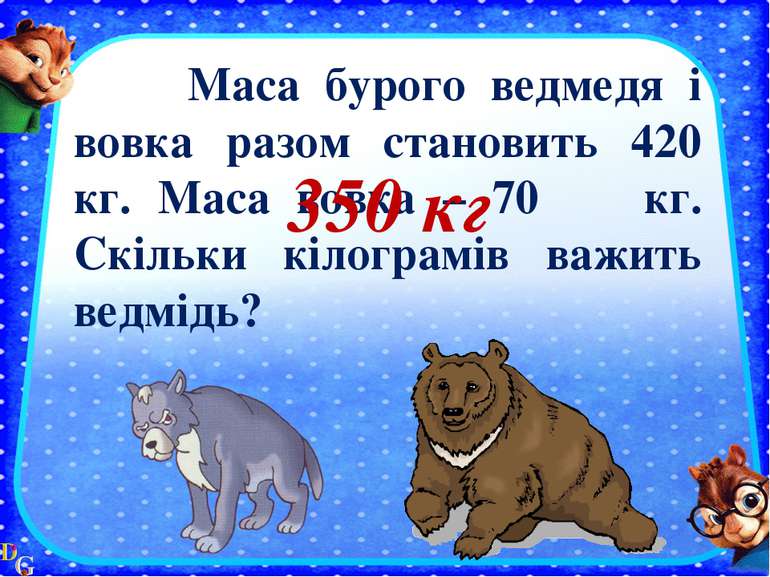 Маса бурого ведмедя і вовка разом становить 420 кг. Маса вовка – 70 кг. Скіль...