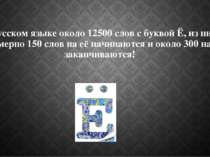 В русском языке около 12500 слов с буквой Ё, из них примерно 150 слов на её н...